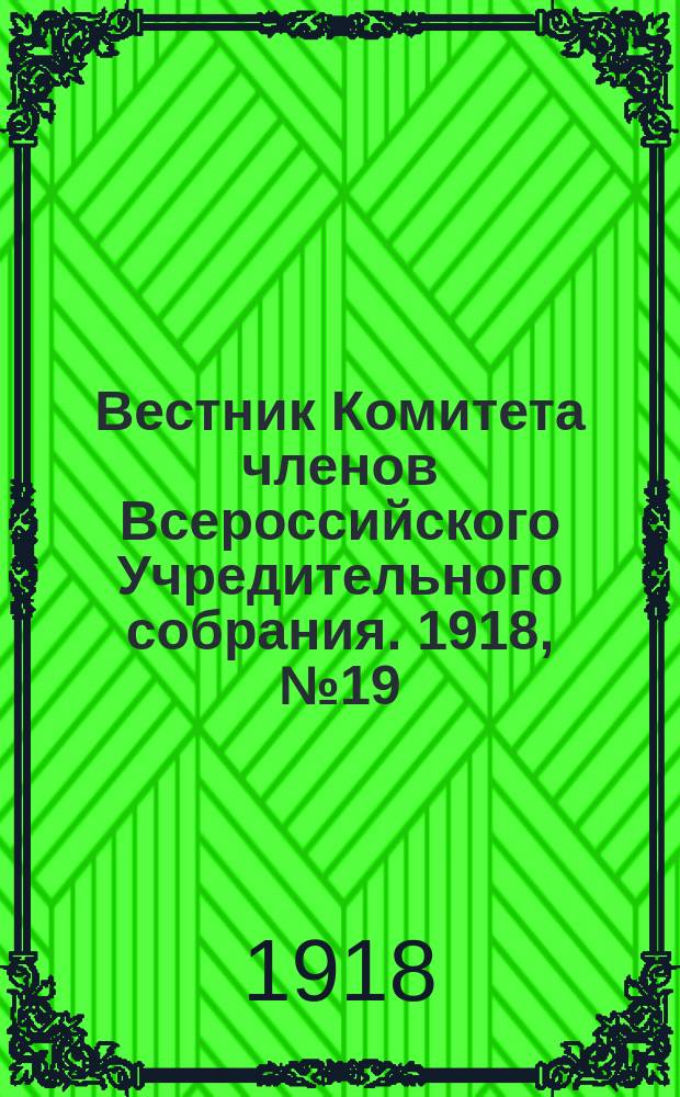 Вестник Комитета членов Всероссийского Учредительного собрания. 1918, № 19 (31 июля)