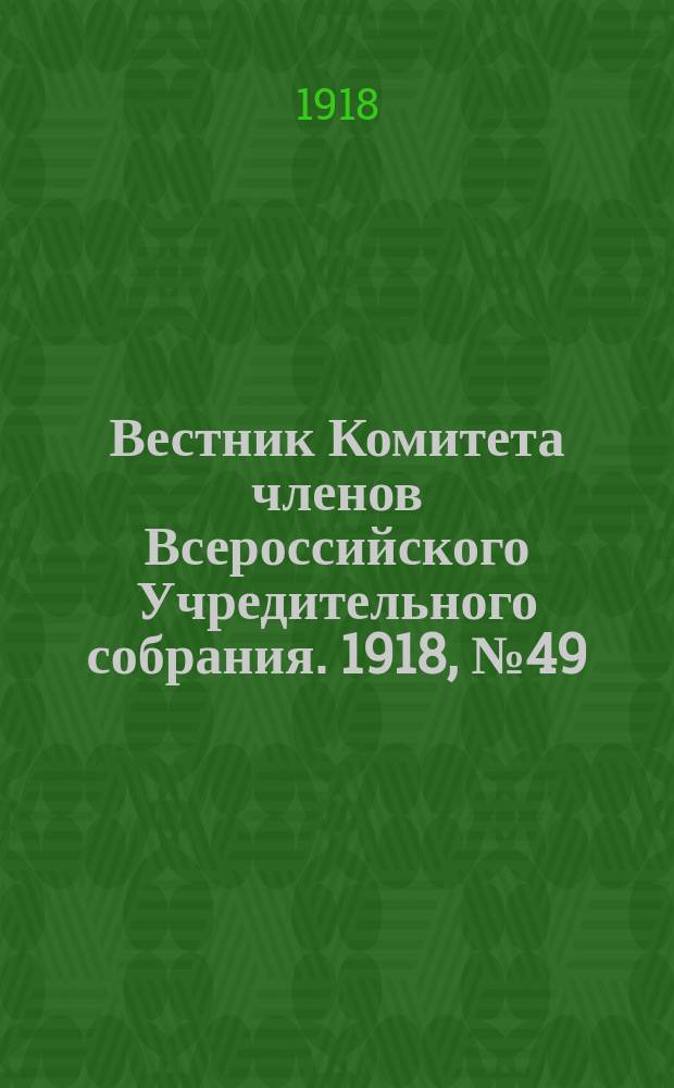 Вестник Комитета членов Всероссийского Учредительного собрания. 1918, № 49 (6 сент.)