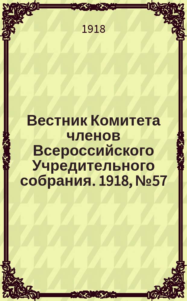 Вестник Комитета членов Всероссийского Учредительного собрания. 1918, № 57 (15 сент.)