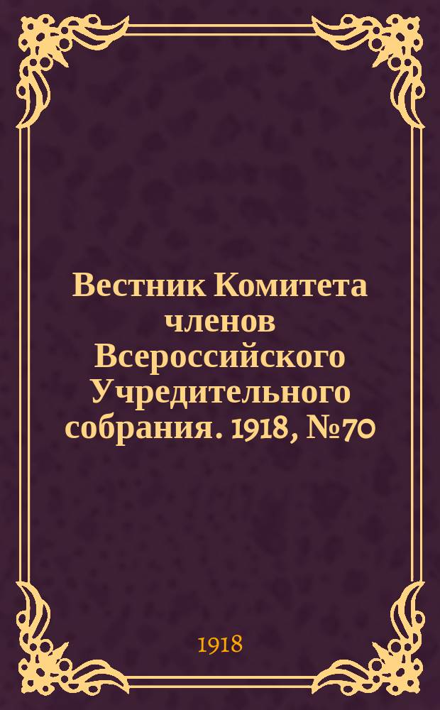 Вестник Комитета членов Всероссийского Учредительного собрания. 1918, № 70 (4 окт.)