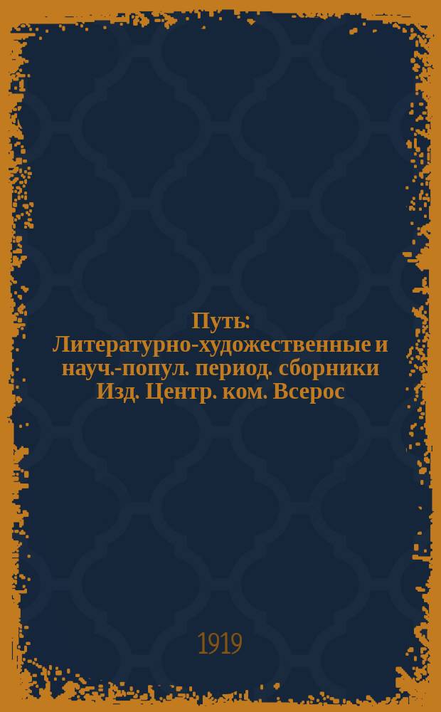 Путь : Литературно-художественные и науч.-попул. период. сборники Изд. Центр. ком. Всерос. проф. союза рабочих и служащих ж.-д. транспорта. 1919, № 1 (янв.)