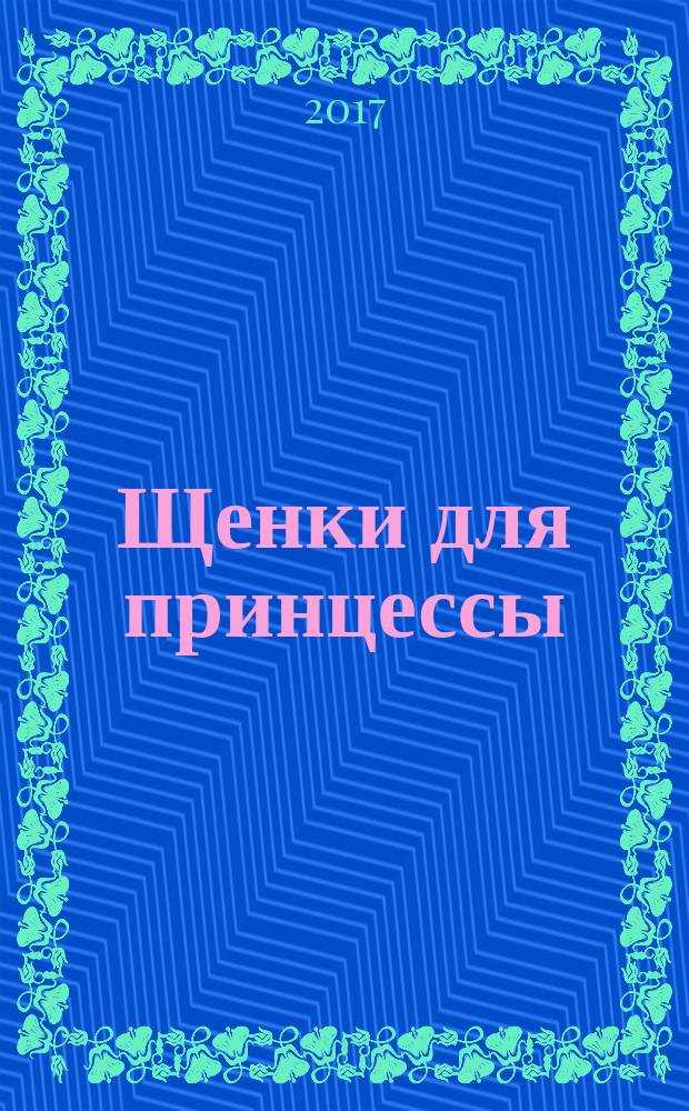 Щенки для принцессы : для чтения взрослыми детям