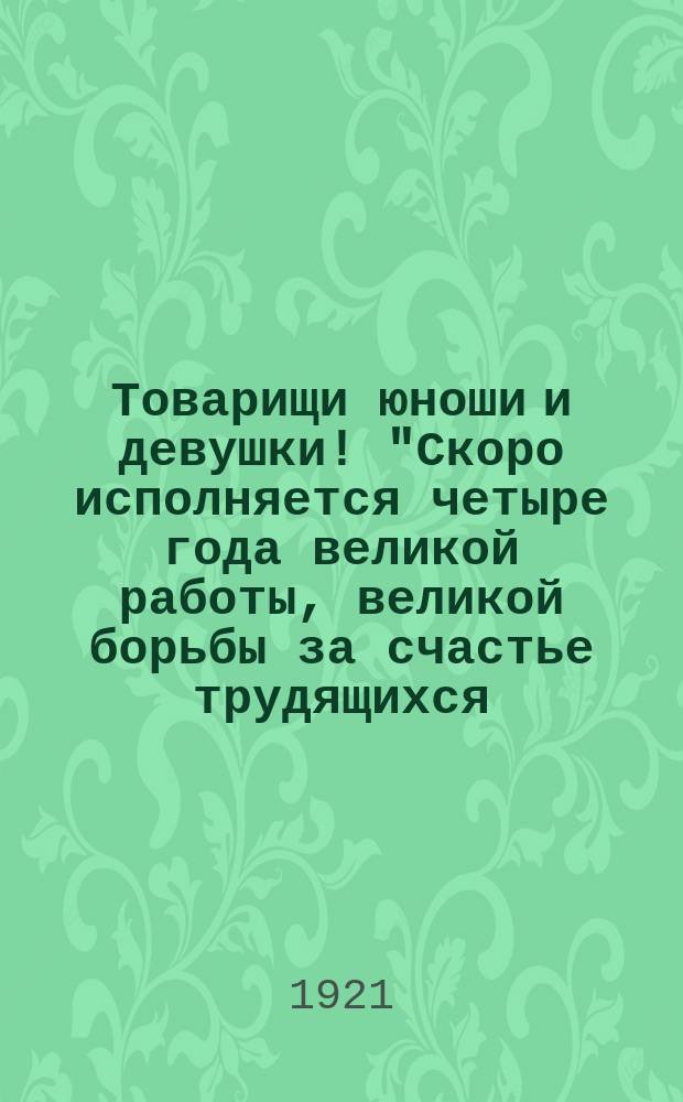 Товарищи юноши и девушки! "Скоро исполняется четыре года великой работы, великой борьбы за счастье трудящихся..." : листовка