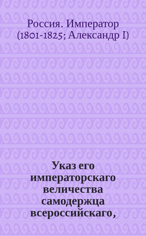 Указ его императорскаго величества самодержца всероссийскаго, : О взносе денег из губернских правлений в казенные палаты за депутатские знаки