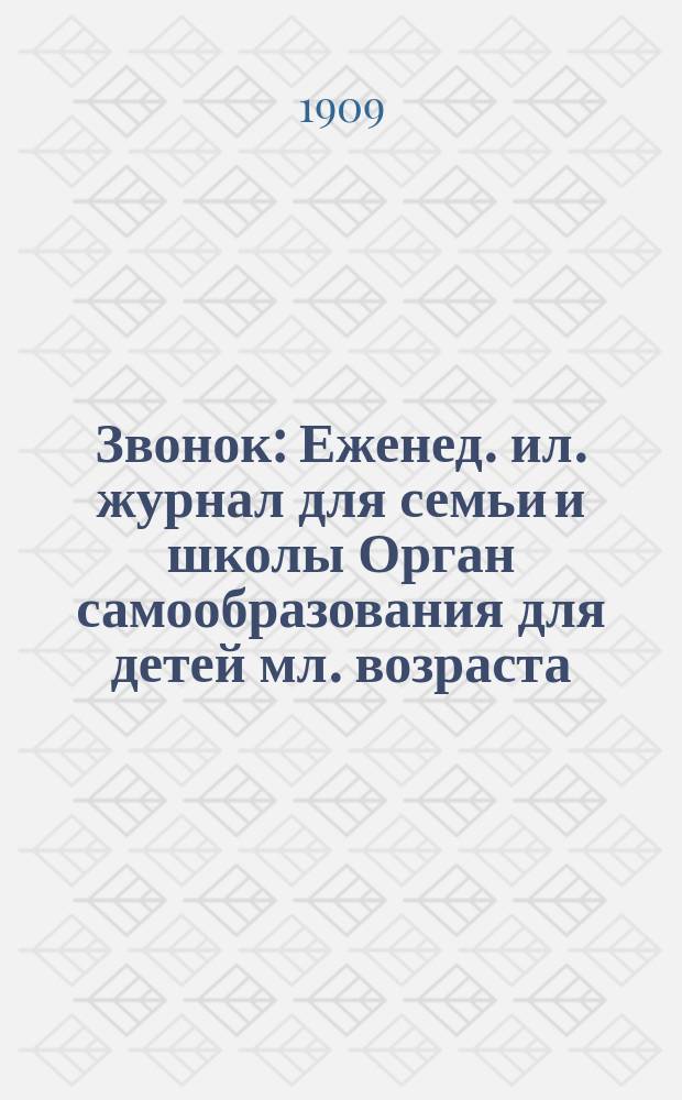 Звонок : Еженед. ил. журнал для семьи и школы Орган самообразования для детей мл. возраста. 1909, № 1
