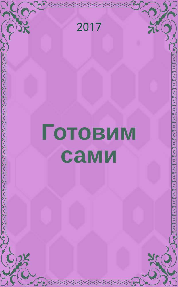 Готовим сами : для тех, кто любит готовить и вкусно поесть. 2017, № 5