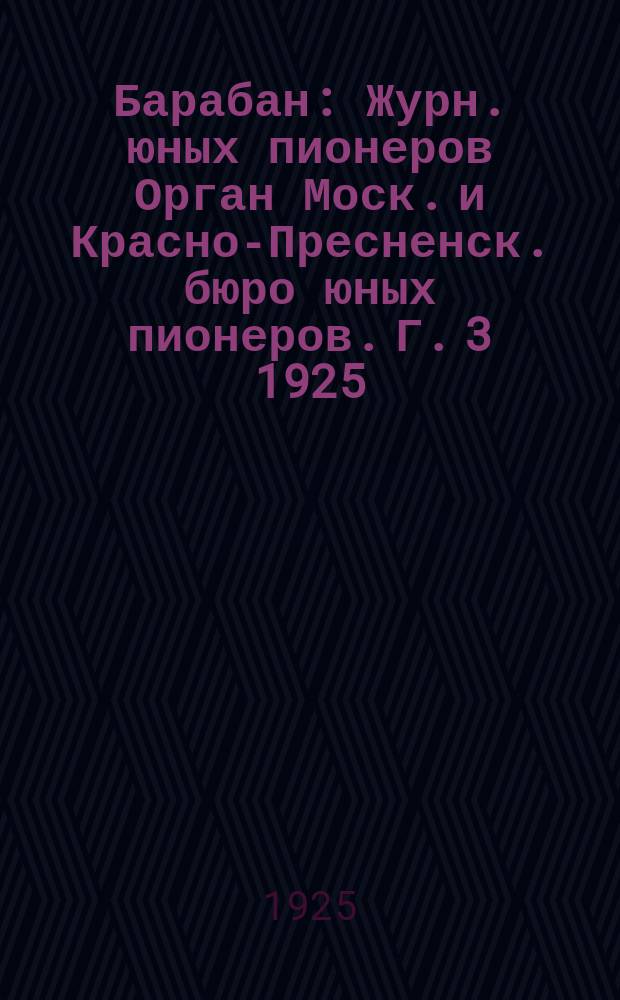 Барабан : Журн. юных пионеров Орган Моск. и Красно-Пресненск. бюро юных пионеров. Г. 3 1925, № 5 (28)