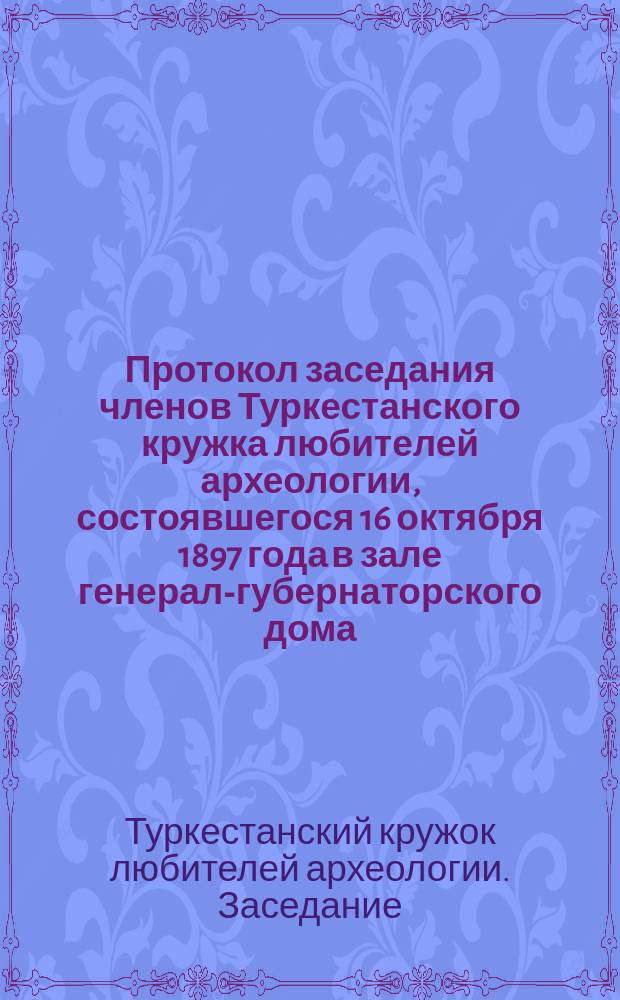 Протокол заседания членов Туркестанского кружка любителей археологии, состоявшегося 16 октября 1897 года в зале генерал-губернаторского дома