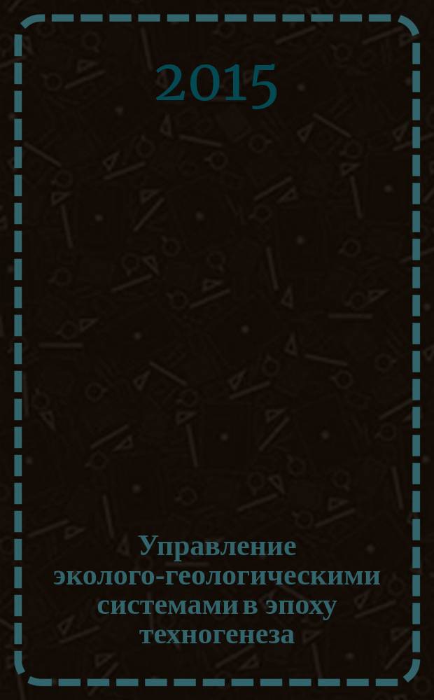 Управление эколого-геологическими системами в эпоху техногенеза : учебное пособие : для магистров по профилю Экологический менеджмент дневной и заочной форм обучения