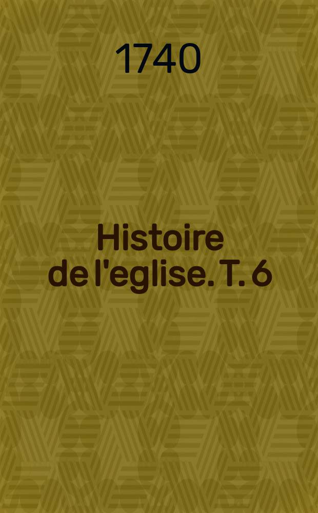 Histoire de l'eglise. T. 6 : Depuis l'an 1100. jusques à l'an 1300.