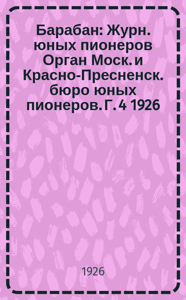 Барабан : Журн. юных пионеров Орган Моск. и Красно-Пресненск. бюро юных пионеров. Г. 4 1926, № 5 (52)