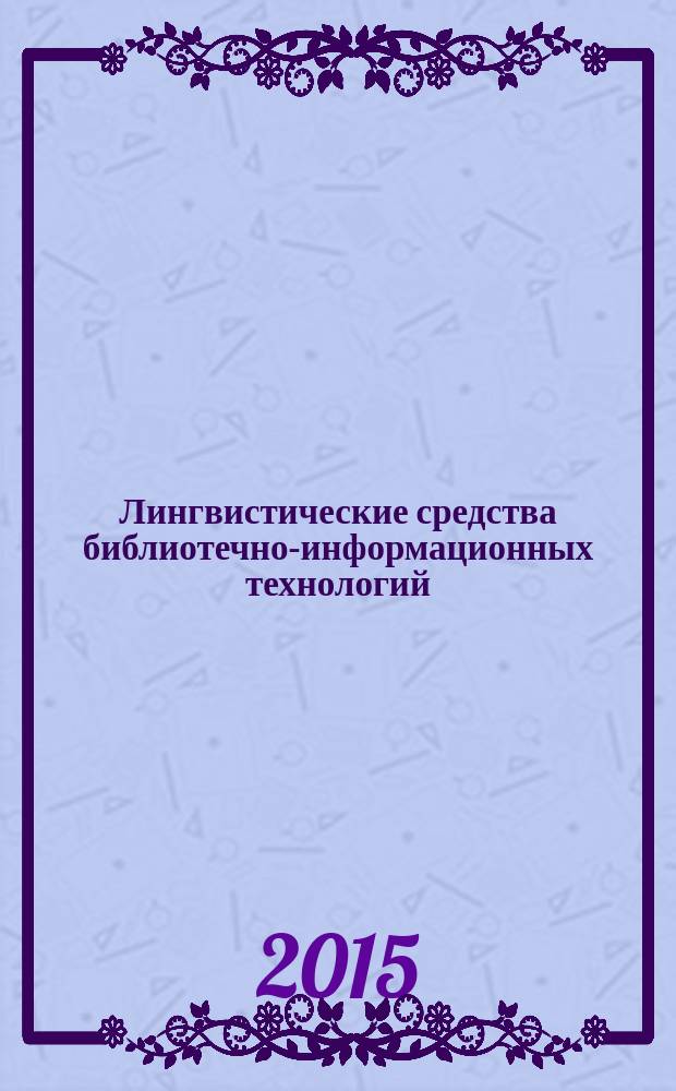 Лингвистические средства библиотечно-информационных технологий : учебник : по направлению подготовки 071900 "Библиотечно-информационная деятельность" (квалификация "бакалавр")