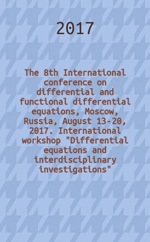 The 8th International conference on differential and functional differential equations, Moscow, Russia, August 13-20, 2017. International workshop "Differential equations and interdisciplinary investigations", Moscow, Russia, August 17-19, 2017 : abstracts