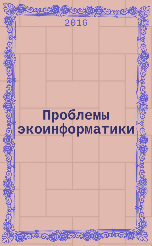 Проблемы экоинформатики = Ecoinformatics problems : материалы XII Международного симпозиума (совместно со школой-семинаром молодых ученых), Москва, 6-8 декабря 2016 г. : сборник докладов