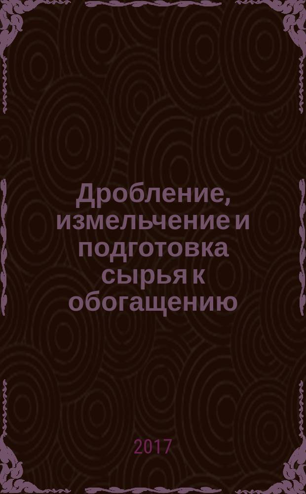 Дробление, измельчение и подготовка сырья к обогащению : учебное пособие : для студентов, обучающихся по направлению подготовки 21.05.04 "Горное дело"