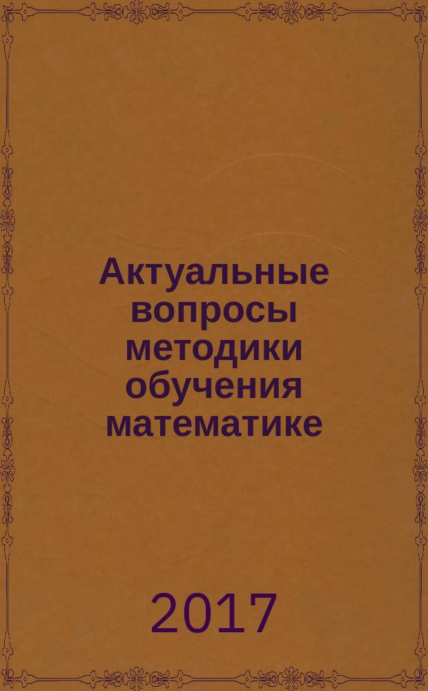 Актуальные вопросы методики обучения математике : учебное пособие для студентов-бакалавров по направлениям: 44.03.01 Педагогическое образование (профиль: математика); 04.03.05 Педагогическое образование (профиль: математика и информатика)