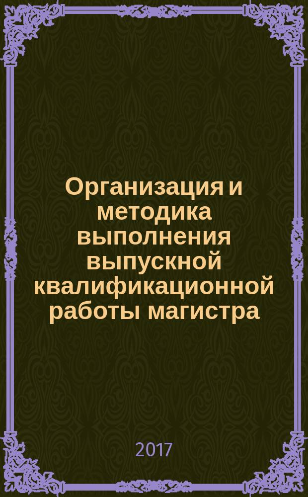 Организация и методика выполнения выпускной квалификационной работы магистра : учебно-методическое пособие