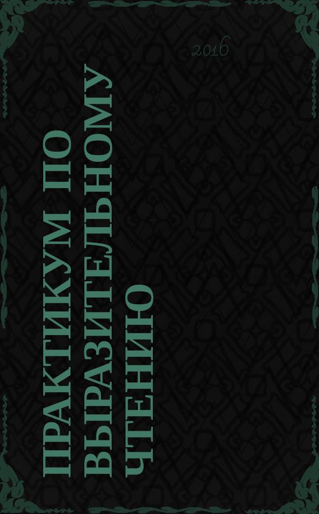 Практикум по выразительному чтению : учебно-методическое пособие : по специальности 45.03.01 - Филология