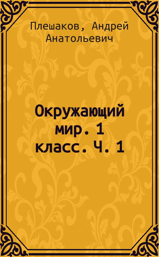 Окружающий мир. 1 класс. Ч. 1 : рабочая тетрадь : учебное пособие для общеобразовательных организаций : в двух частях