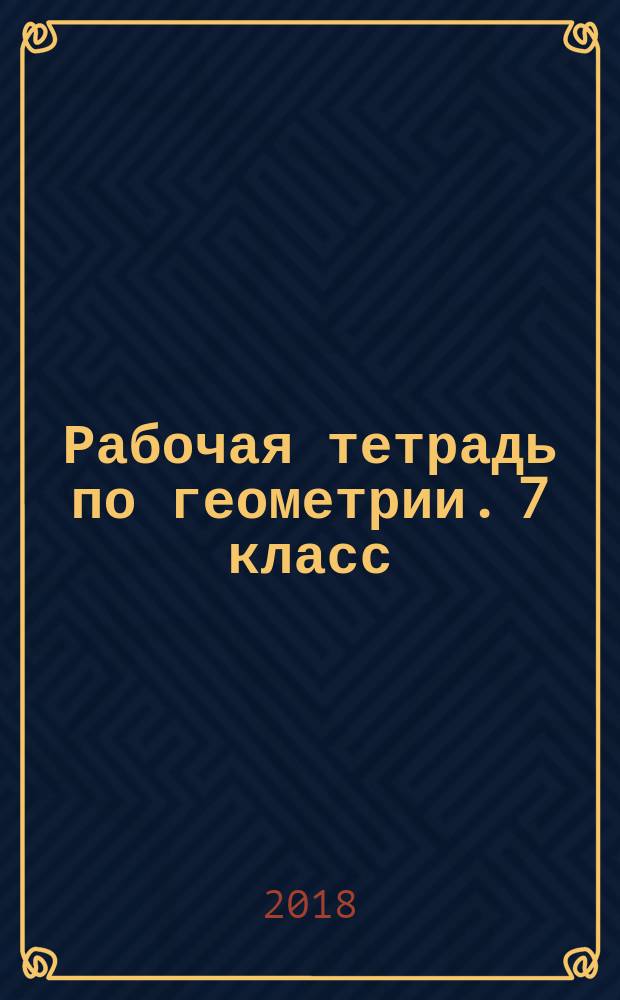 Рабочая тетрадь по геометрии. 7 класс : к учебнику Л. С. Атанасяна и др. "Геометрия. 7-9 классы" (М. : Просвещение)