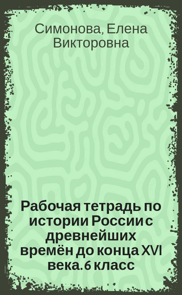 Рабочая тетрадь по истории России с древнейших времён до конца XVI века. 6 класс : к учебнику А. А. Данилова, Л. Г. Косулиной "История России. С древнейших времён до конца XVI века. 6 класс" (М. : Просвещение)