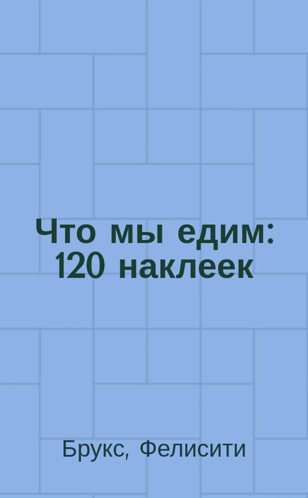Что мы едим : 120 наклеек : для детей старшего дошкольного возраста : 0+