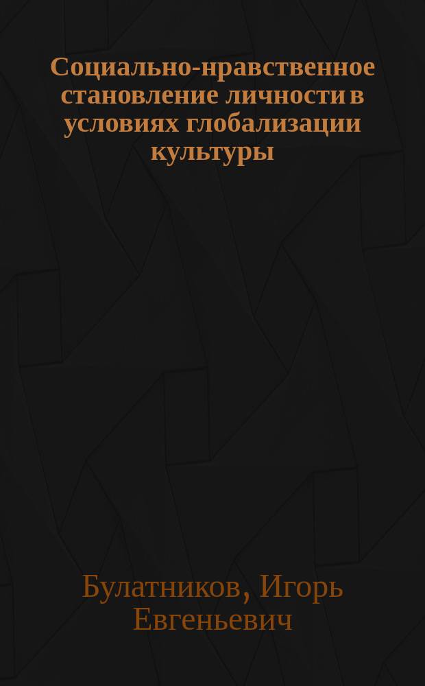 Социально-нравственное становление личности в условиях глобализации культуры : избранные труды