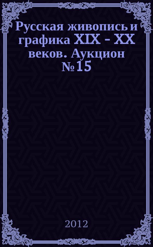 Русская живопись и графика XIX - XX веков. Аукцион № 15 (47), 26 сентября 2012 года : каталог произведений