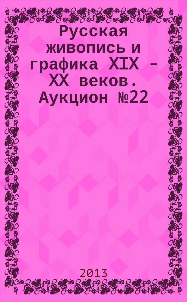 Русская живопись и графика XIX - XX веков. Аукцион № 22 (67), 11 декабря 2013 года : каталог произведений
