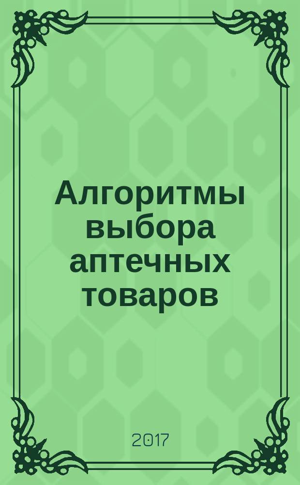 Алгоритмы выбора аптечных товаров : в помощь первостольнику специальное приложение к газете "Фармацевтический вестник". 2017, № 4 (23)