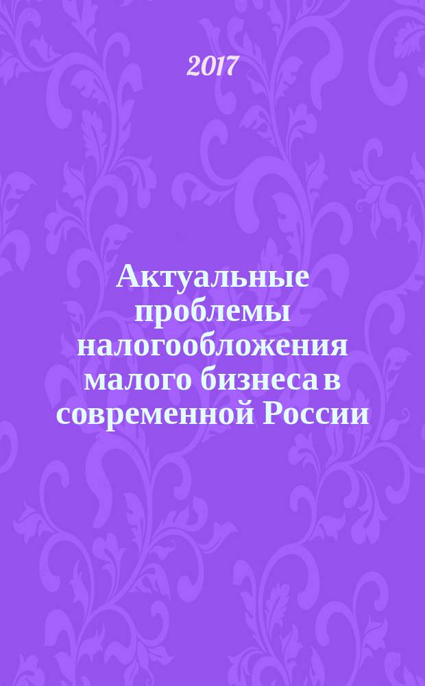 Актуальные проблемы налогообложения малого бизнеса в современной России : монография