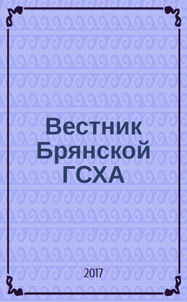 Вестник Брянской ГСХА : научный журнал Федерального государственного образовательного учреждения высшего образования "Брянский государственный аграрный университет". 2017, № 4 (62)