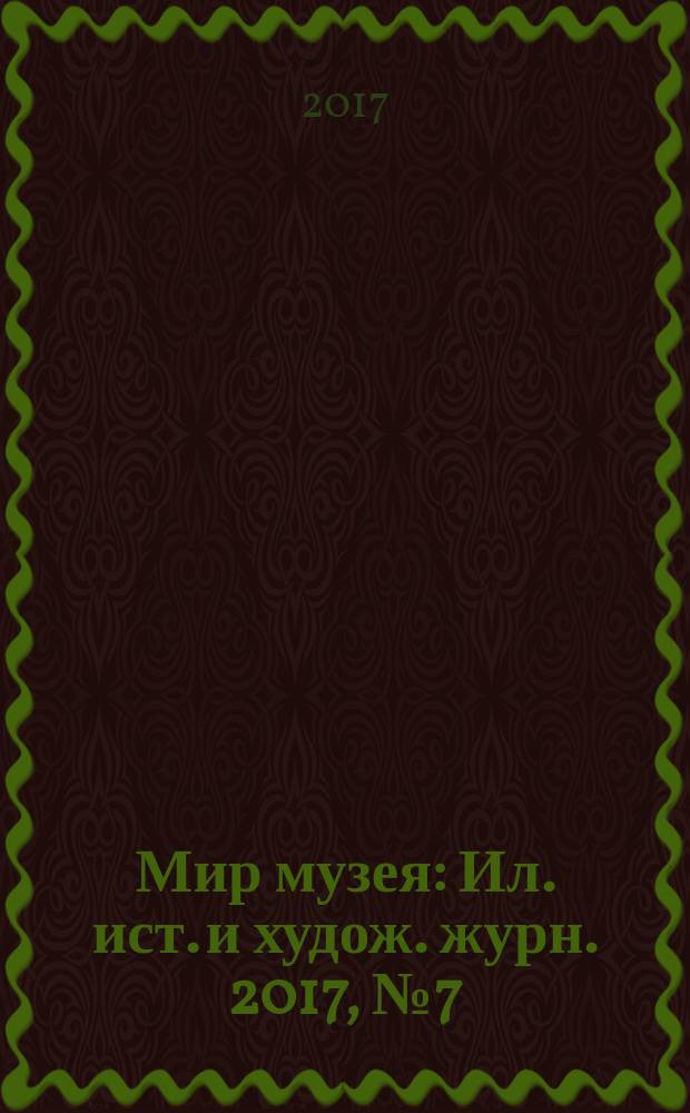 Мир музея : Ил. ист. и худож. журн. 2017, № 7 (359)