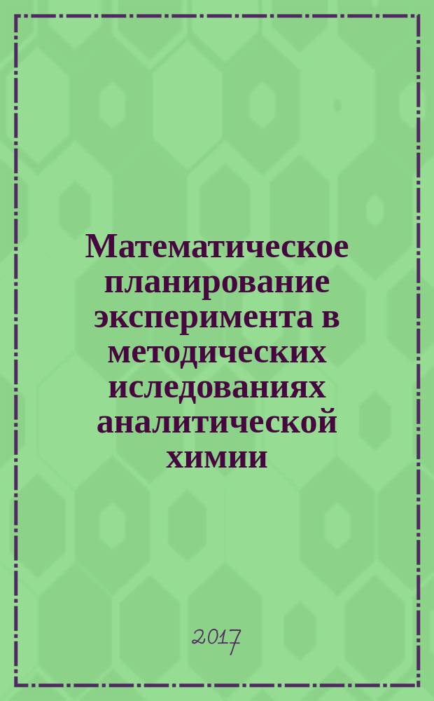 Математическое планирование эксперимента в методических иследованиях аналитической химии: учебное пособие