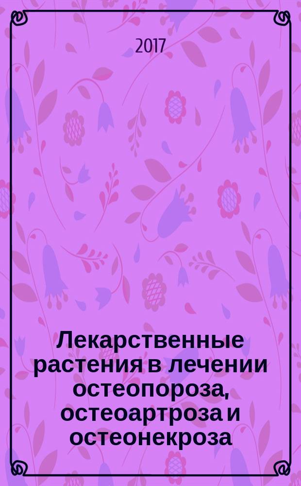 Лекарственные растения в лечении остеопороза, остеоартроза и остеонекроза : монография