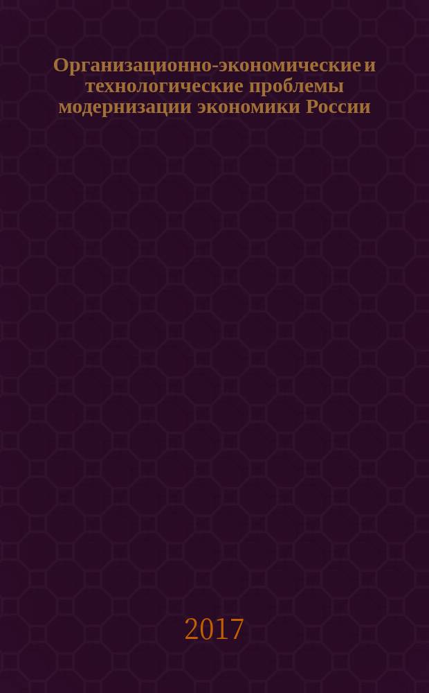 Организационно-экономические и технологические проблемы модернизации экономики России : VII международная научно-практическая конференция, июнь 2017 г. : сборник статей