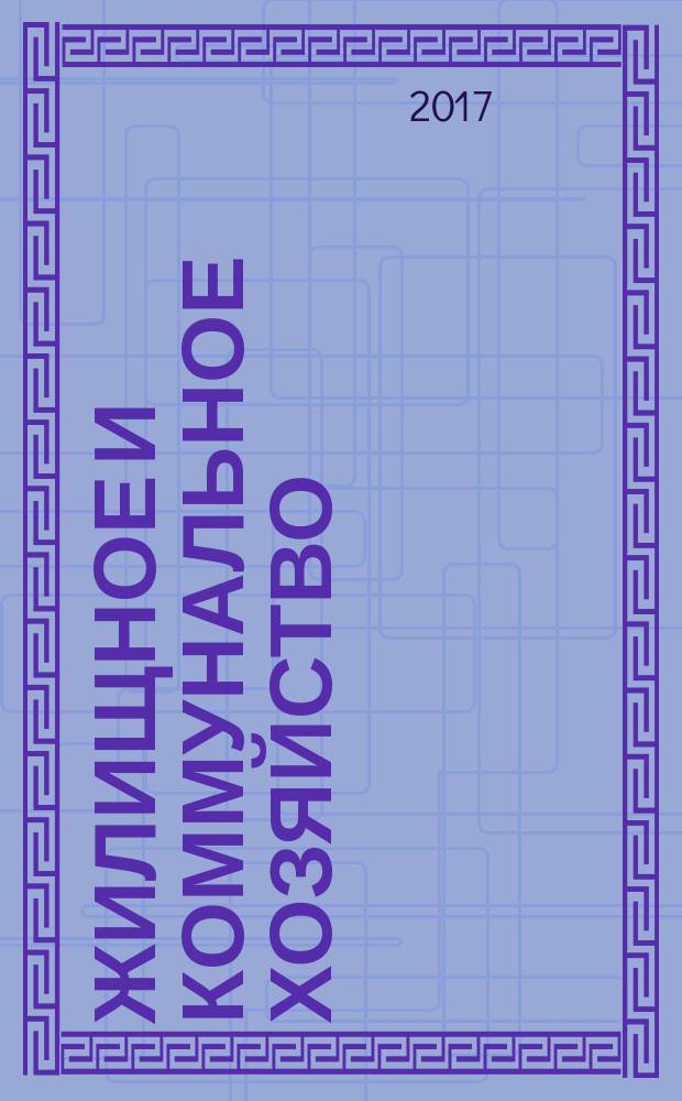Жилищное и коммунальное хозяйство : Ежемес. массовый произв.-техн. журн. М-ва коммун. хоз. РСФСР и ЦК профсоюза рабочих коммун.-бытовых предприятий. 2017, 7/8