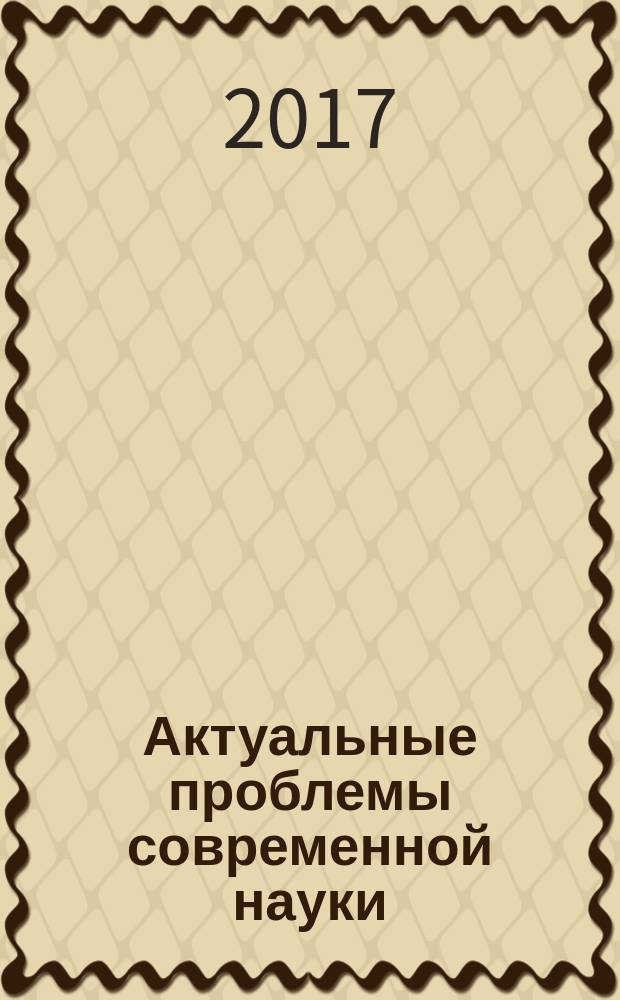 Актуальные проблемы современной науки : материалы VI региональной научно-практической конференции с международным участием (Омск, 28 апреля 2017 г.)