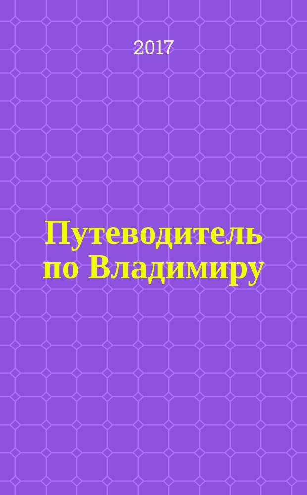 Путеводитель по Владимиру : достопримечательности, развлечения, маршруты, полезные телефоны, интересные факты, парки : карта внутри