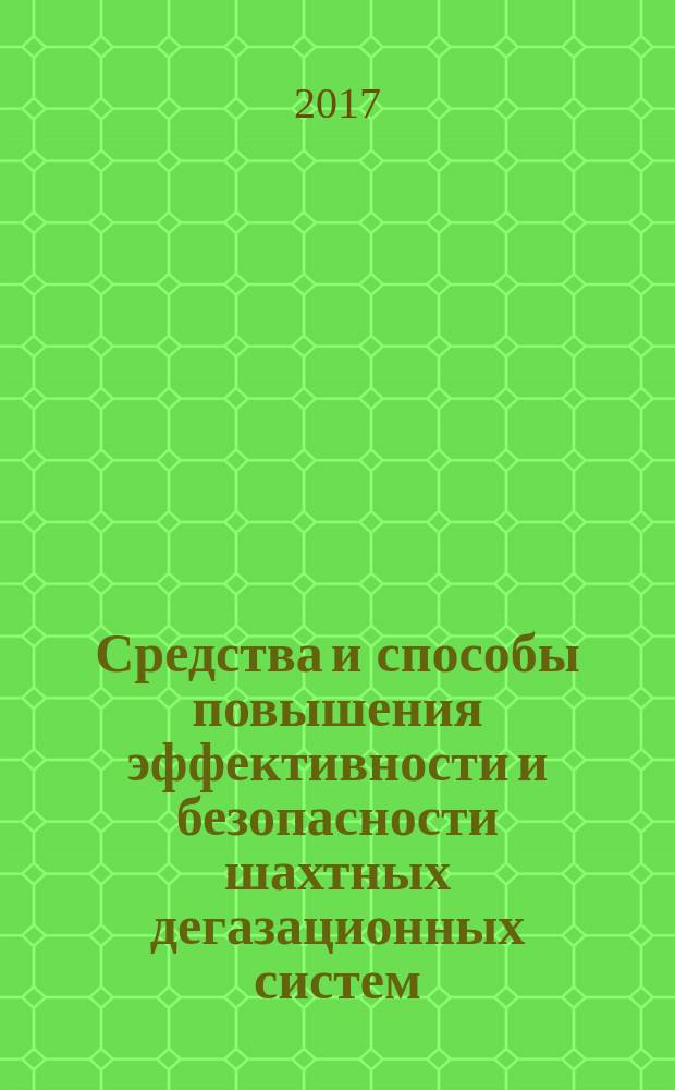 Средства и способы повышения эффективности и безопасности шахтных дегазационных систем : монография