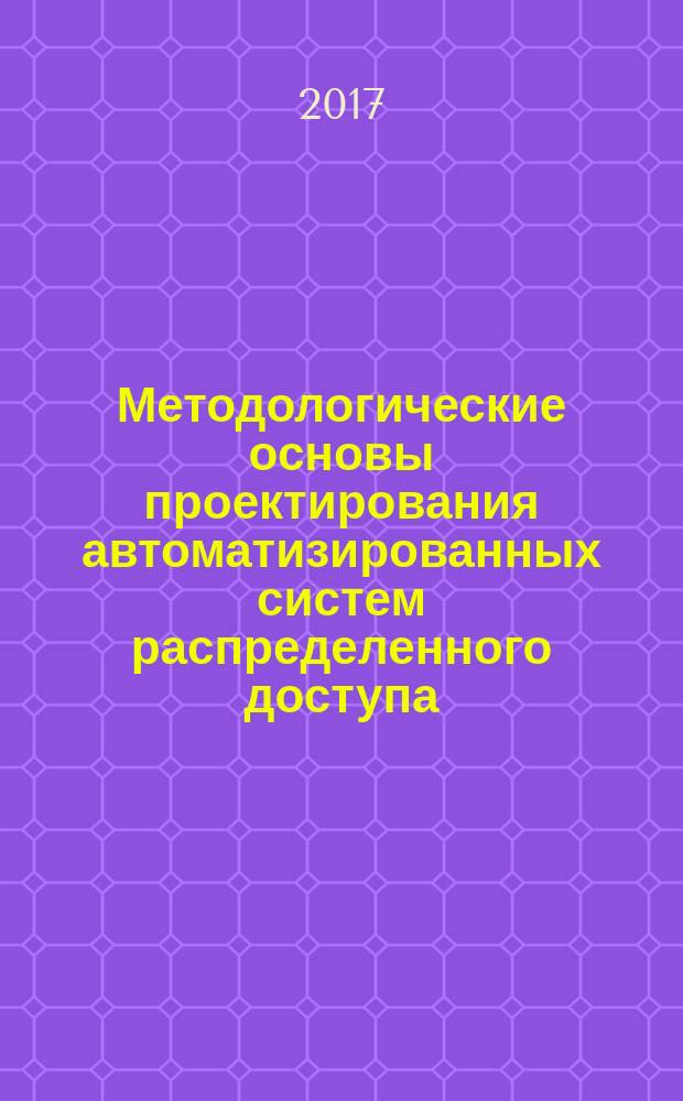 Методологические основы проектирования автоматизированных систем распределенного доступа : монография