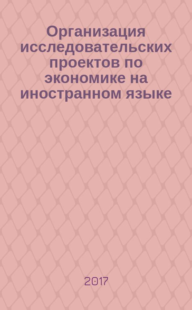 Организация исследовательских проектов по экономике на иностранном языке : учебно-методическое пособие