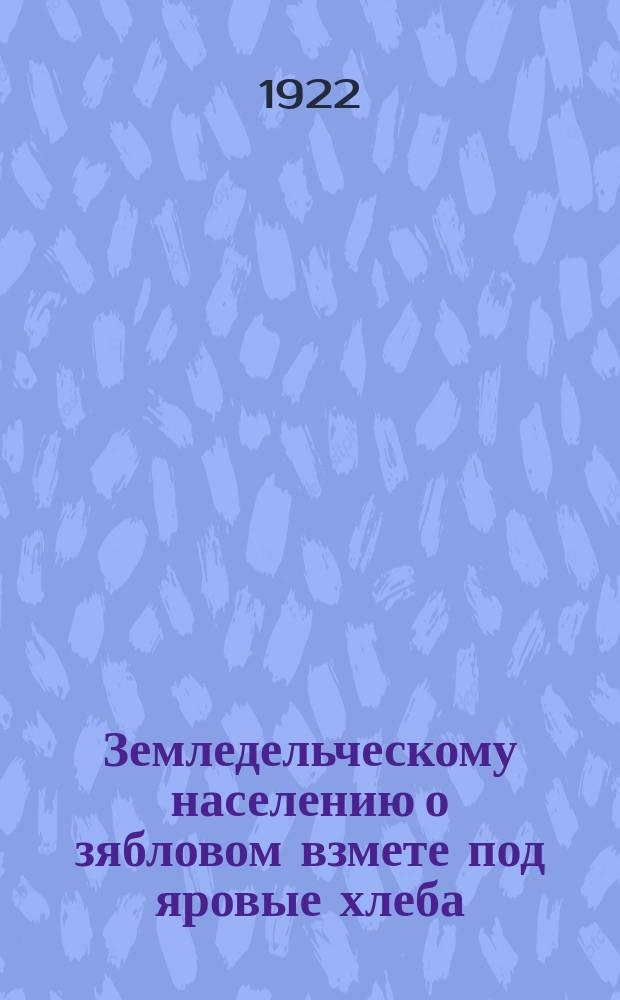 Земледельческому населению о зябловом взмете под яровые хлеба : Воззвание : листовка