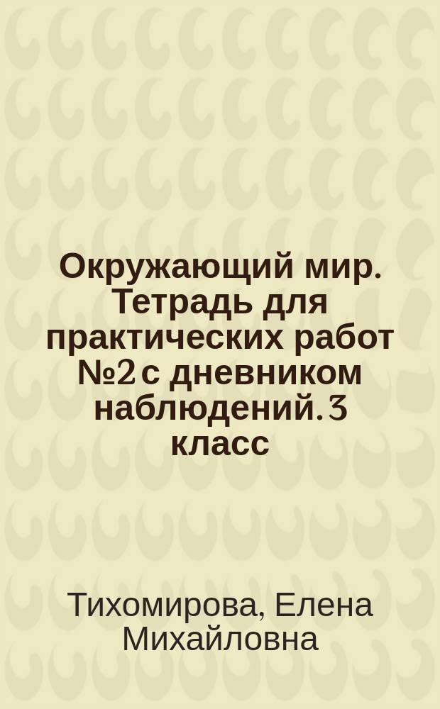 Окружающий мир. Тетрадь для практических работ № 2 с дневником наблюдений. 3 класс : к учебнику А. А. Плешакова "Окружающий мир. 3 класс. В 2 ч." (М. : Просвещение)