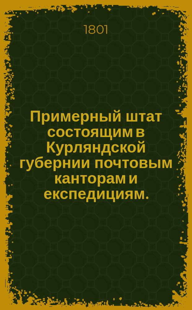 Примерный штат состоящим в Курляндской губернии почтовым канторам и експедициям.