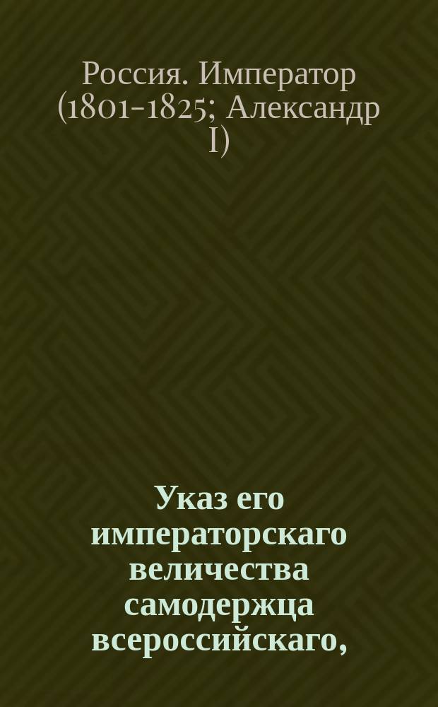 Указ его императорскаго величества самодержца всероссийскаго, : Об определении отставных от военной службы за ранами офицеров на места земских исправников, где они служат от короны, с сохранением военных чинов