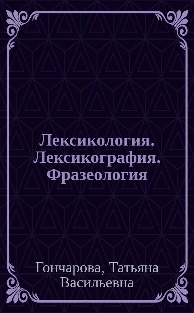 Лексикология. Лексикография. Фразеология : контрольные задания и справочные материалы : учебное пособие