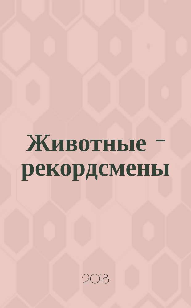 Животные - рекордсмены : для среднего школьного возраста