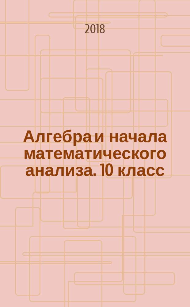 Алгебра и начала математического анализа. 10 класс : учебник для общеобразовательных организаций : базовый и углублённый уровни
