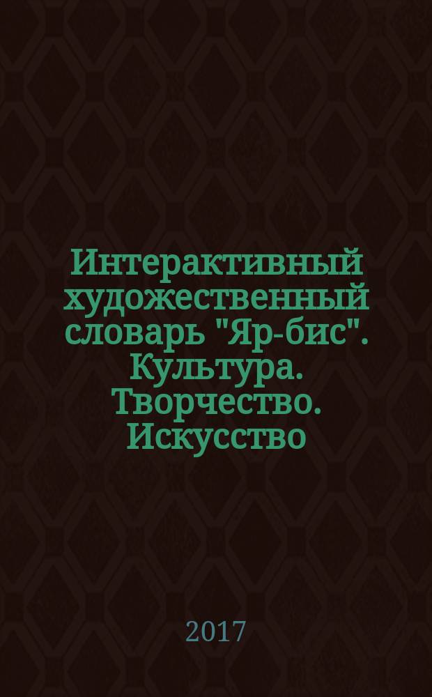 Интерактивный художественный словарь "Яр-бис". Культура. Творчество. Искусство : учебное пособие